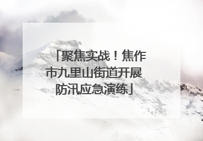 聚焦实战！焦作市九里山街道开展防汛应急演练