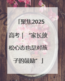 聚焦2025高考｜“家长放松心态也是对孩子的鼓励”
