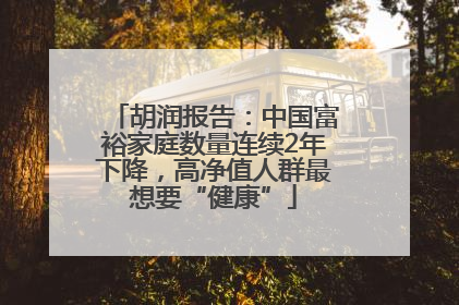 胡润报告：中国富裕家庭数量连续2年下降，高净值人群最想要“健康”
