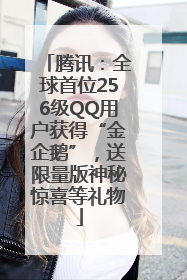 腾讯：全球首位256级QQ用户获得“金企鹅”，送限量版神秘惊喜等礼物