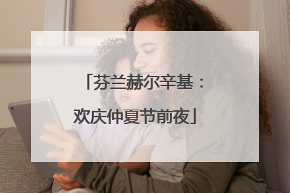 芬兰赫尔辛基：欢庆仲夏节前夜