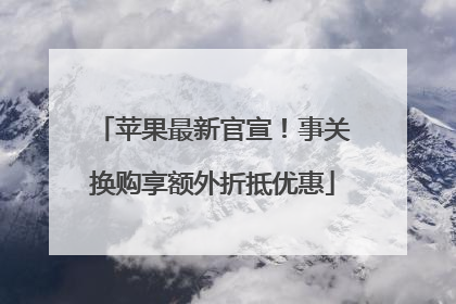 苹果最新官宣！事关换购享额外折抵优惠