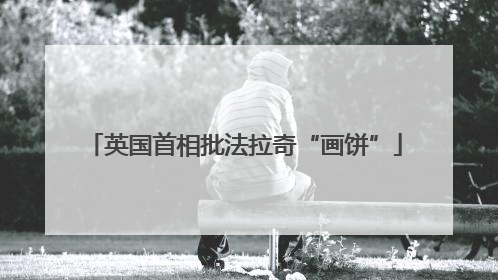 英国首相批法拉奇“画饼”