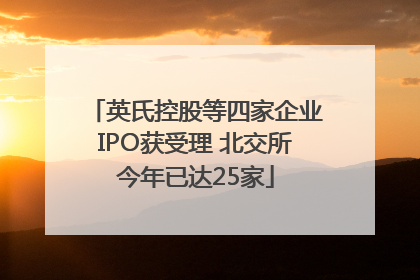 英氏控股等四家企业IPO获受理 北交所今年已达25家