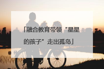 融合教育带领“星星的孩子”走出孤岛