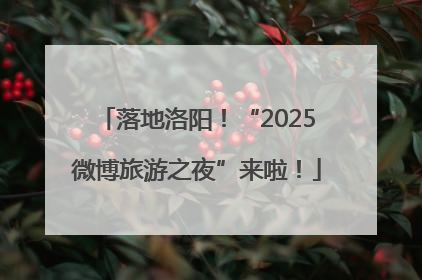 落地洛阳！“2025微博旅游之夜”来啦！