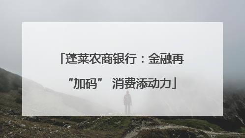 蓬莱农商银行：金融再“加码” 消费添动力