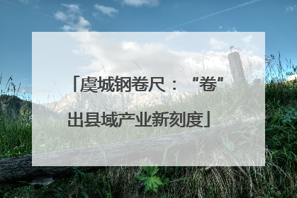 虞城钢卷尺：“卷”出县域产业新刻度