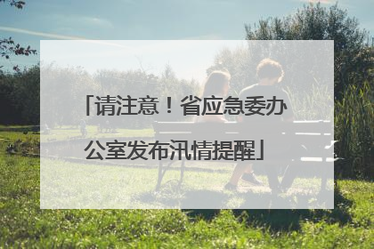 请注意！省应急委办公室发布汛情提醒