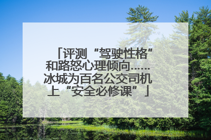 评测“驾驶性格”和路怒心理倾向……冰城为百名公交司机上“安全必修课”