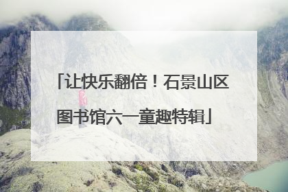 让快乐翻倍！石景山区图书馆六一童趣特辑