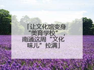 让文化馆变身“美育学校”，南通这周“文化味儿”拉满