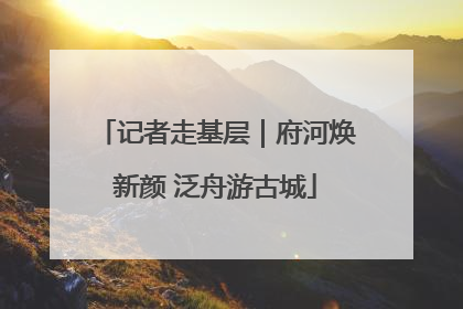 记者走基层｜府河焕新颜 泛舟游古城