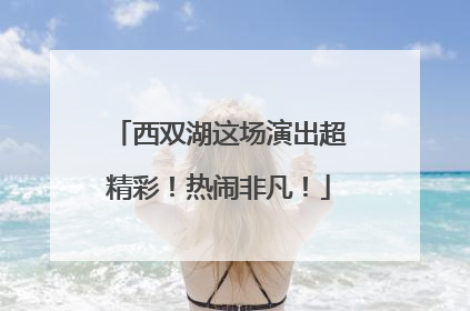 西双湖这场演出超精彩！热闹非凡！