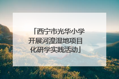 西宁市光华小学开展河湟湿地项目化研学实践活动