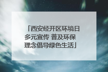 西安经开区环境日多元宣传 普及环保理念倡导绿色生活