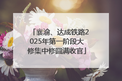 襄渝、达成铁路2025年第一阶段大修集中修圆满收官