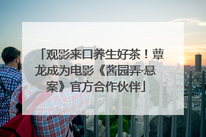 观影来口养生好茶！蕈龙成为电影《酱园弄·悬案》官方合作伙伴