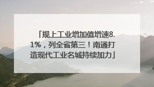 规上工业增加值增速8.1%，列全省第三！南通打造现代工业名城持续加力