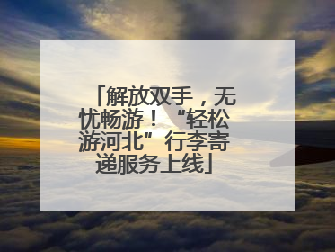 解放双手，无忧畅游！“轻松游河北”行李寄递服务上线