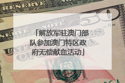 解放军驻澳门部队参加澳门特区政府无偿献血活动
