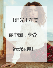 追光丨在美丽中国，享受运动乐趣