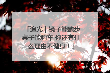 追光｜镜子能跑步 桌子能骑车 你还有什么理由不健身！