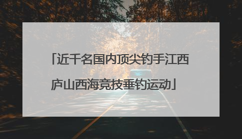 近千名国内顶尖钓手江西庐山西海竞技垂钓运动