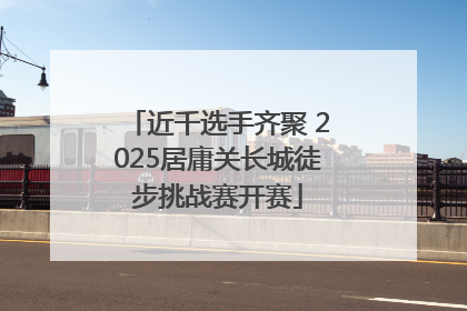 近千选手齐聚 2025居庸关长城徒步挑战赛开赛