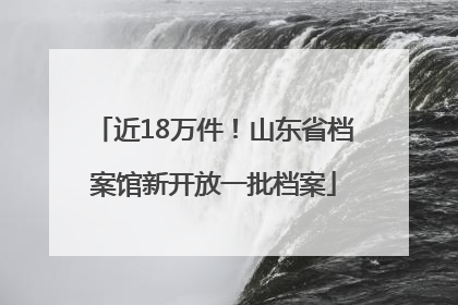 近18万件！山东省档案馆新开放一批档案