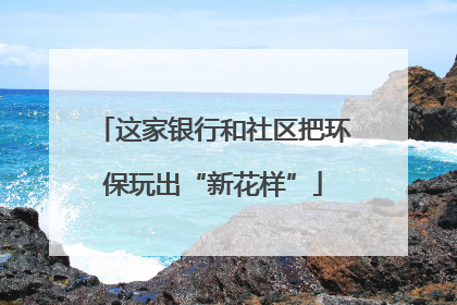 这家银行和社区把环保玩出“新花样”