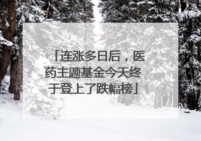 连涨多日后，医药主题基金今天终于登上了跌幅榜