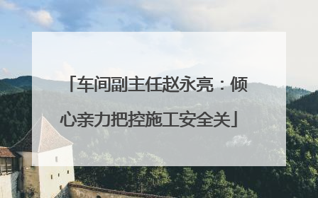 车间副主任赵永亮：倾心亲力把控施工安全关