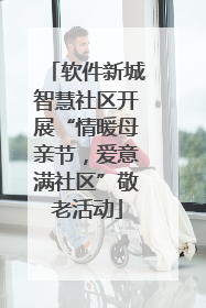 软件新城智慧社区开展“情暖母亲节，爱意满社区”敬老活动