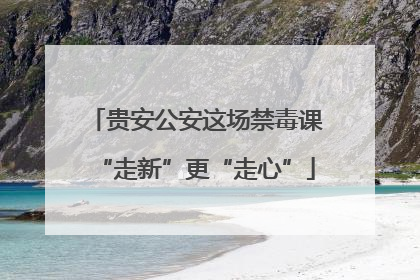 贵安公安这场禁毒课“走新”更“走心”