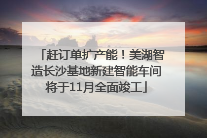 赶订单扩产能！美湖智造长沙基地新建智能车间将于11月全面竣工