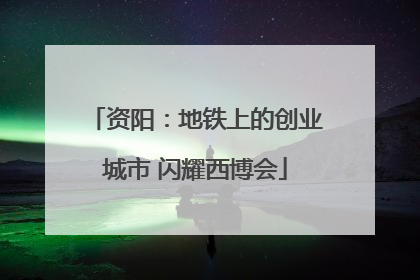 资阳：地铁上的创业城市 闪耀西博会