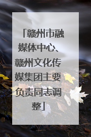 赣州市融媒体中心、赣州文化传媒集团主要负责同志调整