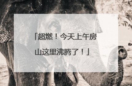 超燃！今天上午房山这里沸腾了！