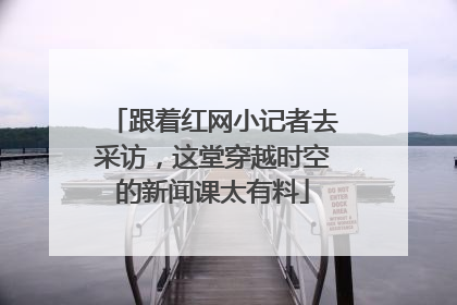 跟着红网小记者去采访，这堂穿越时空的新闻课太有料