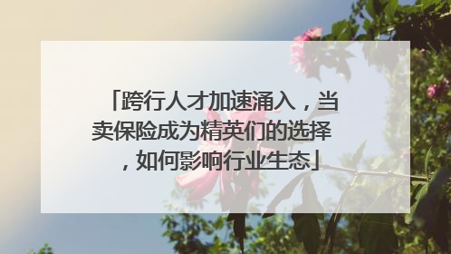 跨行人才加速涌入，当卖保险成为精英们的选择，如何影响行业生态