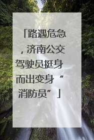 路遇危急，济南公交驾驶员挺身而出变身“消防员”