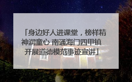 身边好人进课堂，榜样精神润童心 南通海门四甲镇开展道德模范事迹宣讲