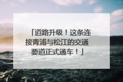 道路升级！这条连接青浦与松江的交通要道正式通车！