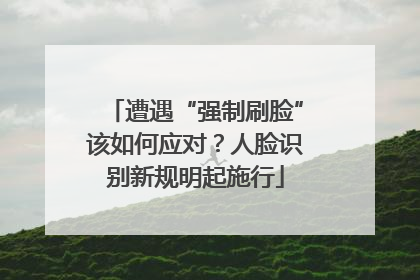 遭遇“强制刷脸”该如何应对？人脸识别新规明起施行