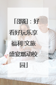 邵阳：好看好玩乐享福利 文旅盛宴燃动校园