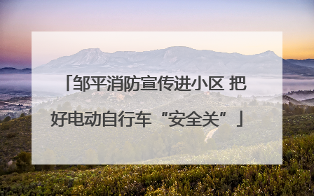 邹平消防宣传进小区 把好电动自行车“安全关”