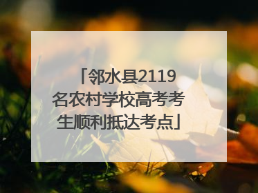 邻水县2119名农村学校高考考生顺利抵达考点