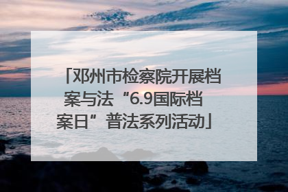 邓州市检察院开展档案与法“6.9国际档案日”普法系列活动