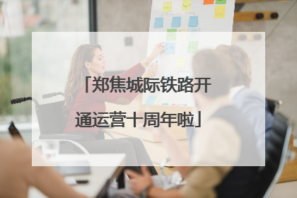 郑焦城际铁路开通运营十周年啦